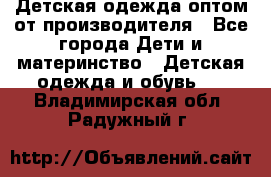 Детская одежда оптом от производителя - Все города Дети и материнство » Детская одежда и обувь   . Владимирская обл.,Радужный г.
